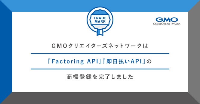 GMOインターネットグループの保険についてのリリース／GMOクリエイターズネットワーク、『Factoring API』『即日払いAPI』商標登録完了のお知らせ