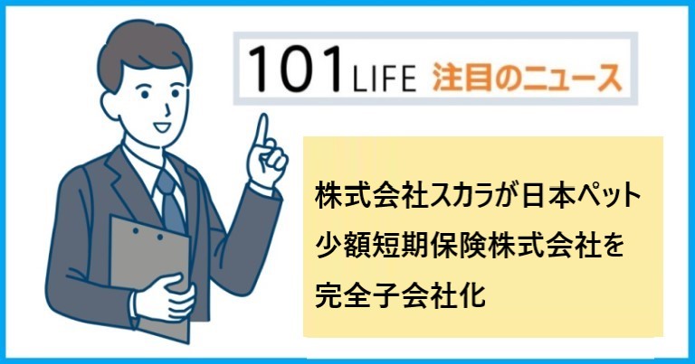 株式会社スカラが日本ペット少額短期保険株式会社を完全子会社化